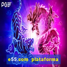 e55.com plataforma de jogos